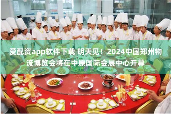 爱配资app软件下载 明天见！2024中国郑州物流博览会将在中原国际会展中心开幕