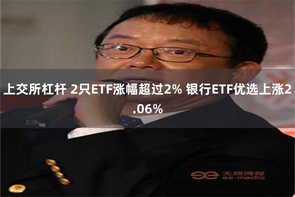 上交所杠杆 2只ETF涨幅超过2% 银行ETF优选上涨2.06%