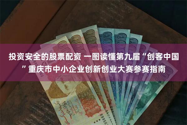 投资安全的股票配资 一图读懂第九届“创客中国”重庆市中小企业创新创业大赛参赛指南