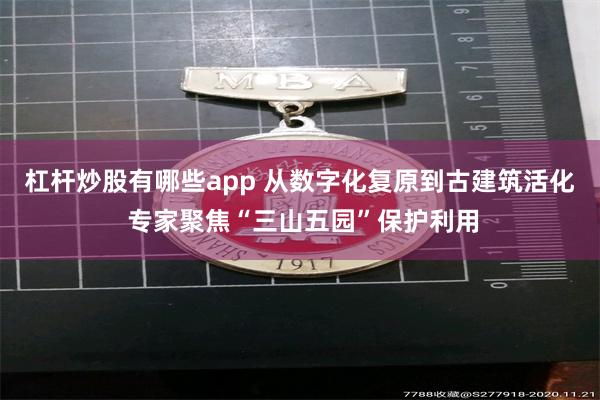 杠杆炒股有哪些app 从数字化复原到古建筑活化 专家聚焦“三山五园”保护利用