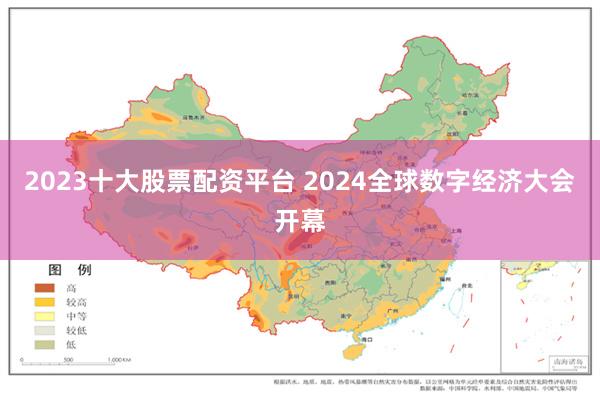 2023十大股票配资平台 2024全球数字经济大会开幕