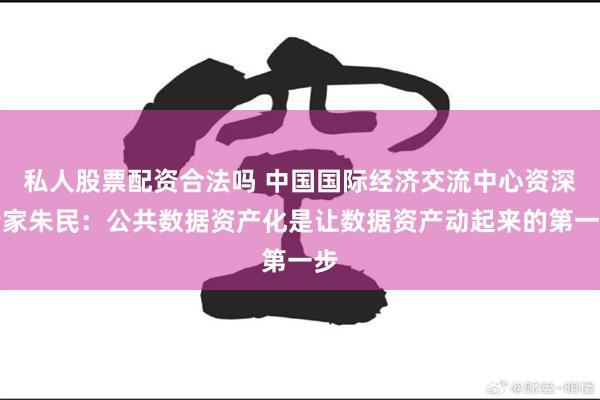 私人股票配资合法吗 中国国际经济交流中心资深专家朱民：公共数据资产化是让数据资产动起来的第一步