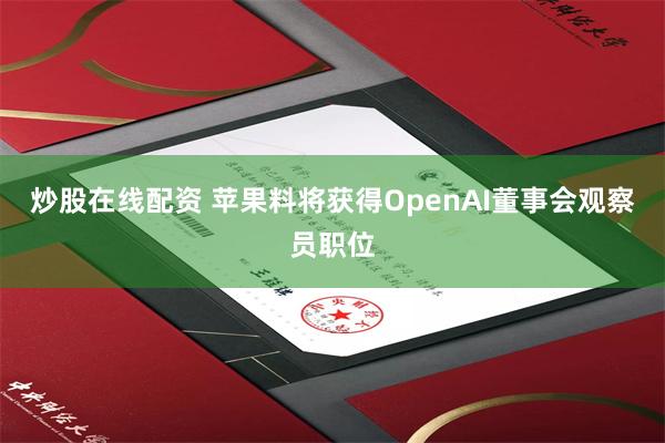 炒股在线配资 苹果料将获得OpenAI董事会观察员职位