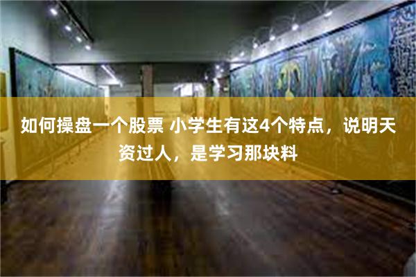 如何操盘一个股票 小学生有这4个特点，说明天资过人，是学习那块料