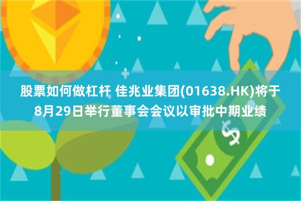 股票如何做杠杆 佳兆业集团(01638.HK)将于8月29日举行董事会会议以审批中期业绩