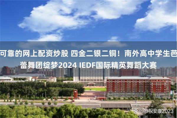 可靠的网上配资炒股 四金二银二铜！南外高中学生芭蕾舞团绽梦2024 IEDF国际精英舞蹈大赛