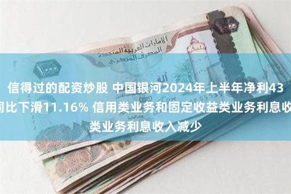 信得过的配资炒股 中国银河2024年上半年净利43.88亿同比下滑11.16% 信用类业务和固定收益类业务利息收入减少