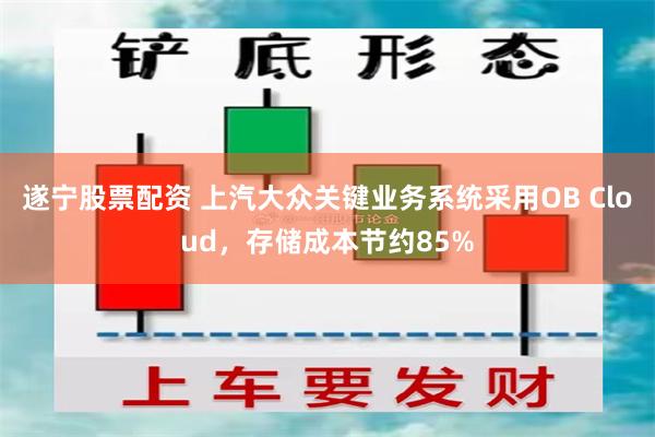 遂宁股票配资 上汽大众关键业务系统采用OB Cloud，存储成本节约85%