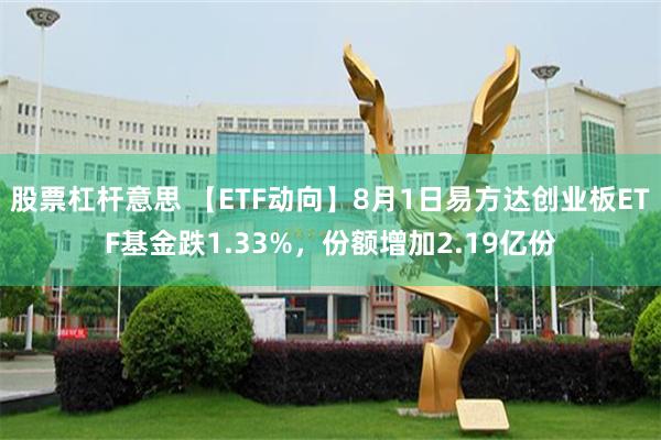 股票杠杆意思 【ETF动向】8月1日易方达创业板ETF基金跌1.33%，份额增加2.19亿份