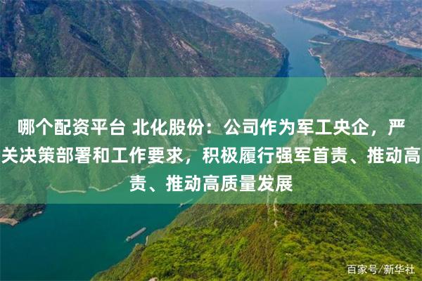 哪个配资平台 北化股份：公司作为军工央企，严格落实相关决策部署和工作要求，积极履行强军首责、推动高质量发展