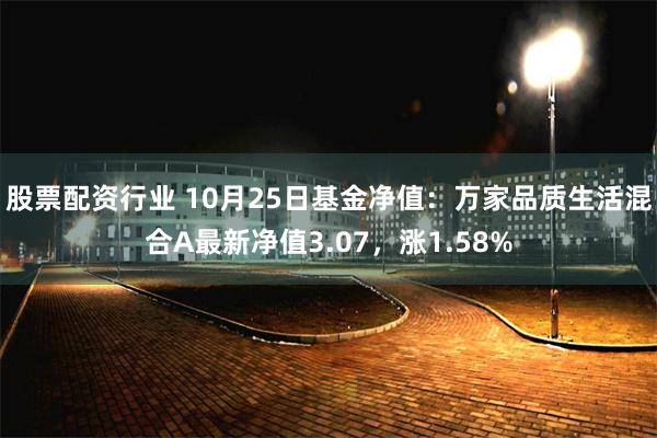 股票配资行业 10月25日基金净值：万家品质生活混合A最新净值3.07，涨1.58%