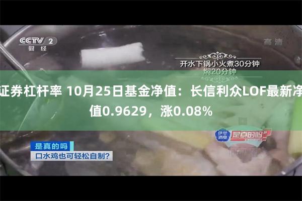 证券杠杆率 10月25日基金净值：长信利众LOF最新净值0.9629，涨0.08%