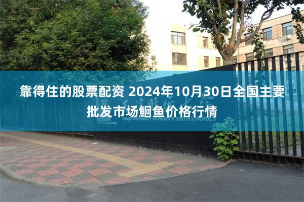 靠得住的股票配资 2024年10月30日全国主要批发市场鮰鱼价格行情