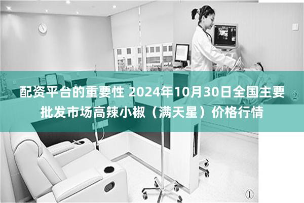 配资平台的重要性 2024年10月30日全国主要批发市场高辣小椒（满天星）价格行情