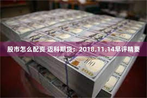 股市怎么配资 迈科期货：2018.11.14早评精要