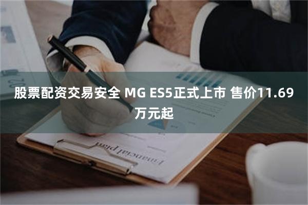 股票配资交易安全 MG ES5正式上市 售价11.69万元起