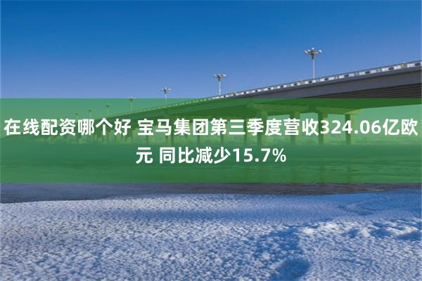 在线配资哪个好 宝马集团第三季度营收324.06亿欧元 同比减少15.7%