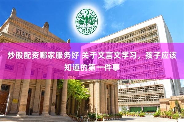 炒股配资哪家服务好 关于文言文学习，孩子应该知道的第一件事