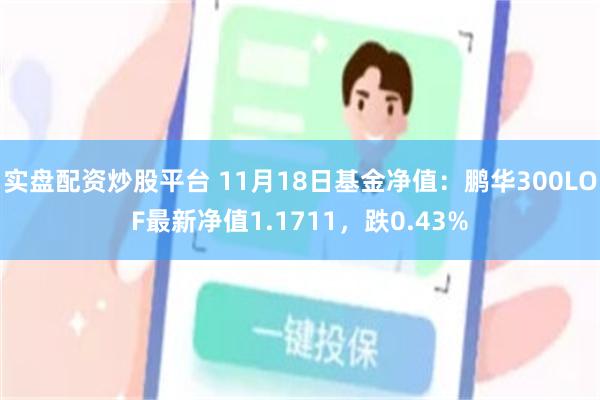 实盘配资炒股平台 11月18日基金净值：鹏华300LOF最新净值1.1711，跌0.43%