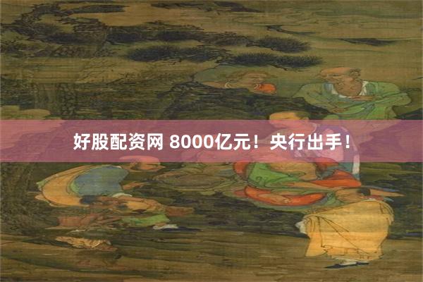 好股配资网 8000亿元！央行出手！