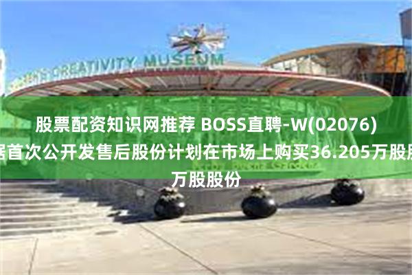 股票配资知识网推荐 BOSS直聘-W(02076)根据首次公开发售后股份计划在市场上购买36.205万股股份