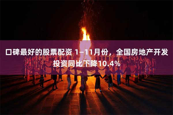 口碑最好的股票配资 1—11月份，全国房地产开发投资同比下降10.4%