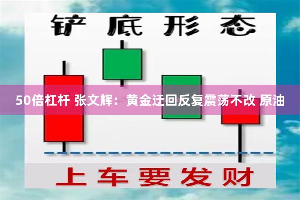 50倍杠杆 张文辉：黄金迂回反复震荡不改 原油