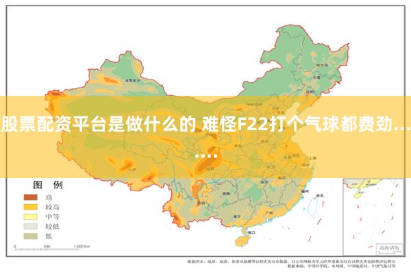 股票配资平台是做什么的 难怪F22打个气球都费劲.......