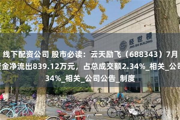 线下配资公司 股市必读：云天励飞（688343）7月11日主力资金净流出839.12万元，占总成交额2.34%_相关_公司公告_制度