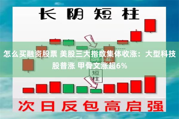 怎么买融资股票 美股三大指数集体收涨：大型科技股普涨 甲骨文涨超6%